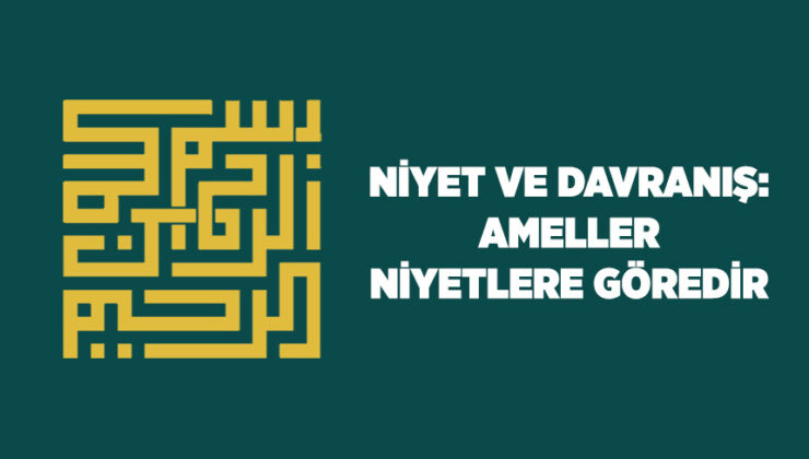 Niyet ve Davranış: Ameller Niyetlere Göredir