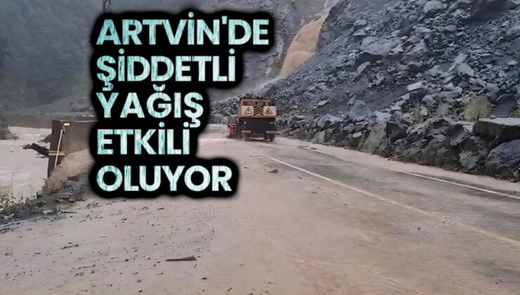 Artvin’de şiddetli yağış etkili oluyor