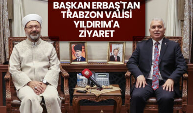 Başkan Erbaş’tan Trabzon Valisi Yıldırım’a ziyaret