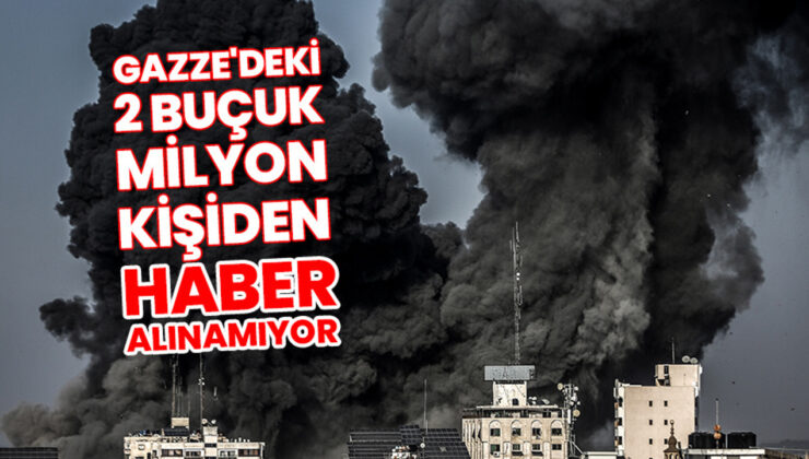 Gazze’deki 2 buçuk milyon kişiden haber alınamıyor