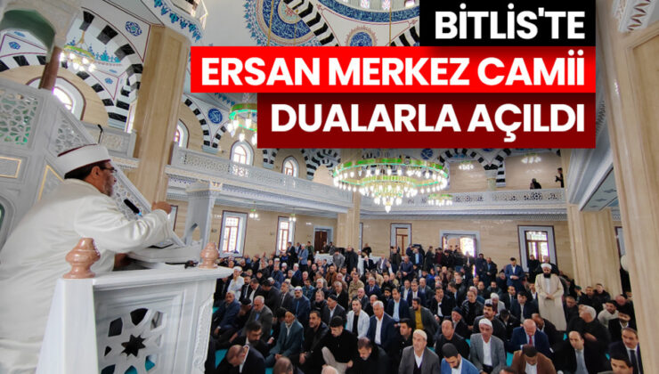 Bitlis’te Ersan Merkez Camii dualarla açıldı