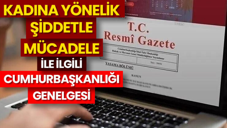 “Kadına Yönelik Şiddetle Mücadele ile İlgili Cumhurbaşkanlığı Genelgesi” Resmi Gazete’de
