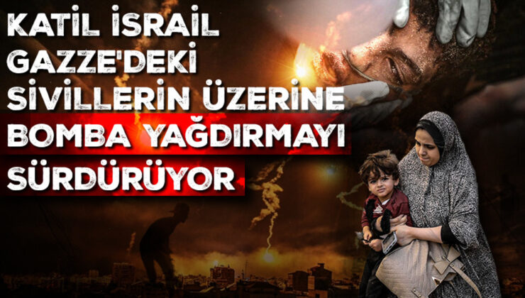 Katil İsrail, Gazze’deki sivillerin üzerine bomba yağdırmayı sürdürüyor