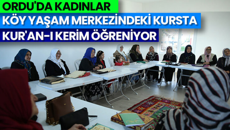 Ordu’da Kadınlar Köy Yaşam Merkezindeki Kursta Kur’an-ı Kerim Öğreniyor
