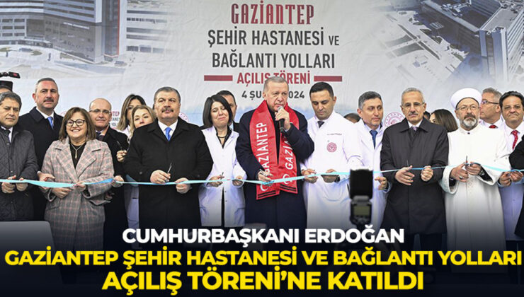 Cumhurbaşkanı Erdoğan, Gaziantep Şehir Hastanesi ve Bağlantı Yolları Açılış Töreni’ne katıldı