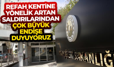 Dışişleri Bakanlığı: Refah kentine yönelik artan saldırılarından çok büyük endişe duyuyoruz