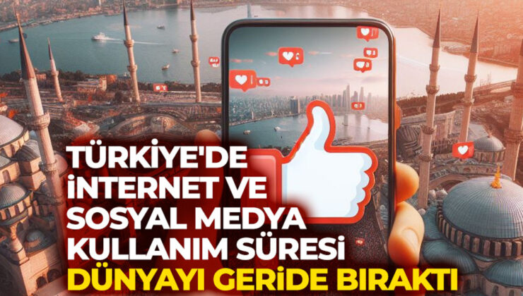 Türkiye’de internet ve sosyal medya kullanım süresi dünyayı geride bıraktı
