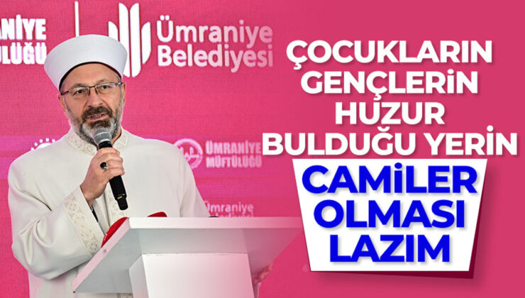 Başkan Erbaş: “Müslümanların, çocukların, gençlerin huzur bulduğu yerin camiler olması lazım”