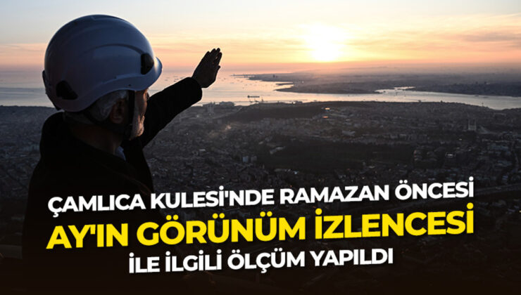 Çamlıca Kulesi’nde ramazan öncesi “Ay’ın görünüm izlencesi” ile ilgili ölçüm yapıldı