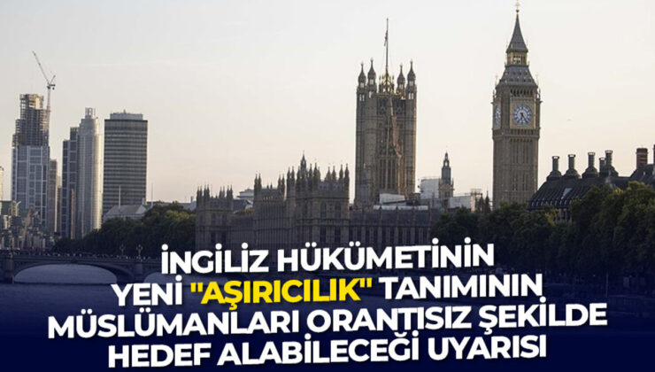 İngiliz hükümetinin yeni “aşırıcılık” tanımının, Müslümanları orantısız şekilde hedef alabileceği uyarısı