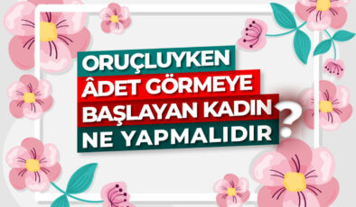 Oruçluyken âdet görmeye başlayan kadın ne yapmalıdır?