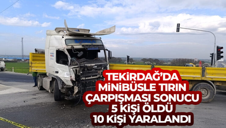 Tekirdağ’da minibüsle tırın çarpışması sonucu 5 kişi öldü, 10 kişi yaralandı