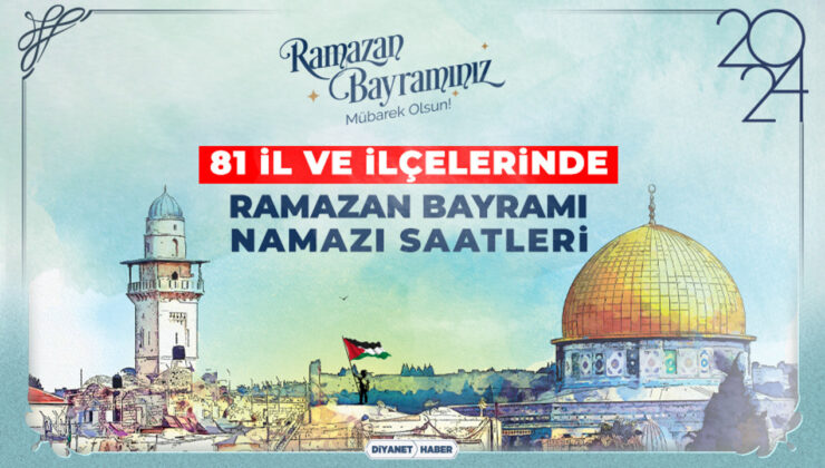 81 il ve ilçelerinde Ramazan Bayramı namazı saatleri (2024)