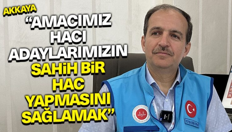 Akkaya: Amacımız, hacı adaylarımızın sahih bir hac yapmasını sağlamak