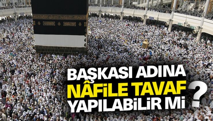 Başkası adına nâfile tavaf yapılabilir mi?