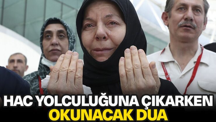 Hac yolculuğuna çıkarken okunacak dua