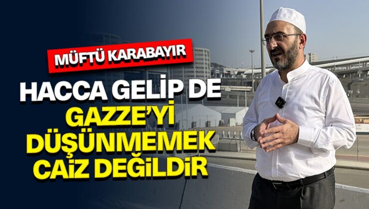 Müftü Karabayır: Hacca gelip de Gazze’yi düşünmemek caiz değildir