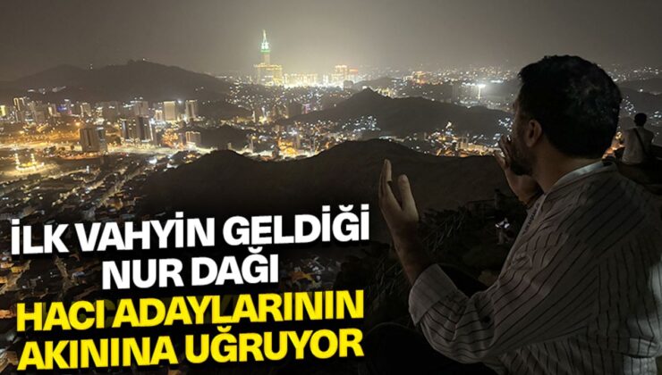 İlk vahyin geldiği Nur Dağı hacı adaylarının akınına uğruyor