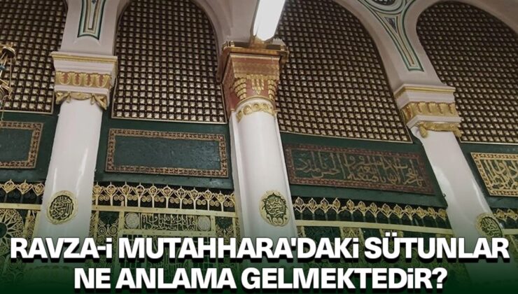 Ravza-i Mutahhara’daki sütunlar ne anlama gelmektedir?
