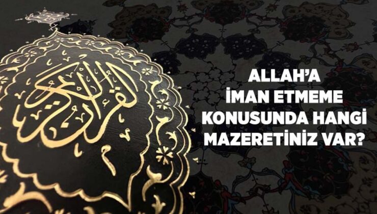 Allah’a iman etmeme konusunda hangi mazeretiniz var?