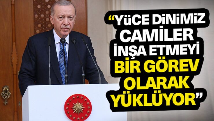 Cumhurbaşkanı Erdoğan: Yüce dinimiz camiler inşa etmeyi bir görev olarak yüklüyor