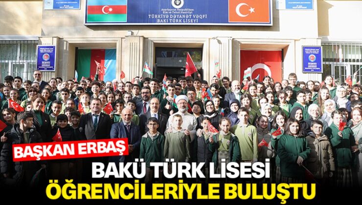 Başkan Erbaş, Bakü Türk Lisesi öğrencileriyle buluştu