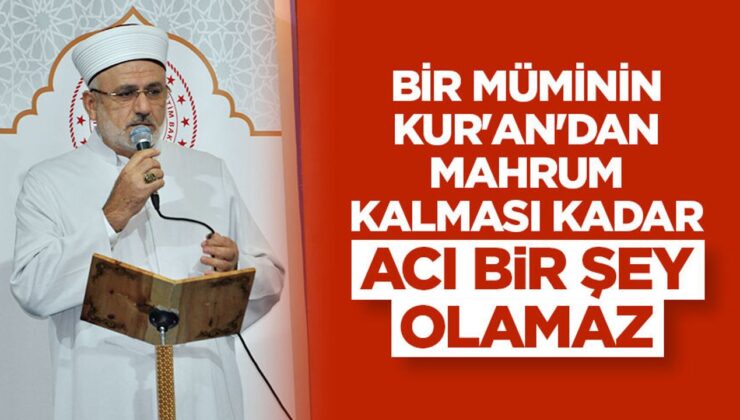 Şahin: Bir müminin Kur’an’dan mahrum kalması kadar acı bir şey olamaz