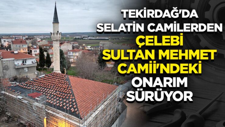 Tekirdağ’da selatin camilerden Çelebi Sultan Mehmet Camii’ndeki onarım sürüyor