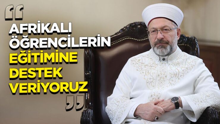 Erbaş: Afrikalı öğrencilerin eğitimine destek veriyoruz