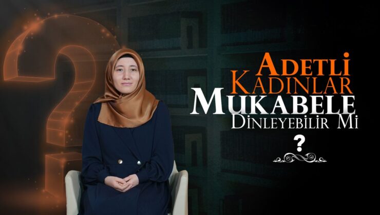 Adetli kadınlar mukabele dinleyebilir mi?