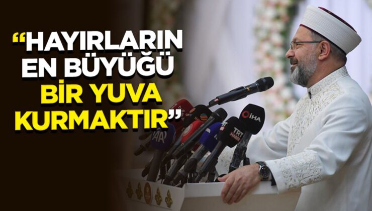 Başkan Erbaş: Yaptığımız hayırların en büyüğü bana göre bir yuva kurmaktır