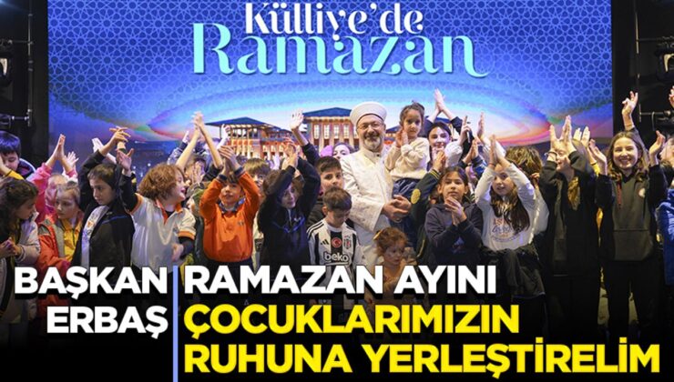 Başkan Erbaş: Ramazan ayını çocuklarımızın ruhuna yerleştirelim