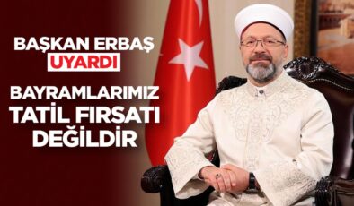 Başkan Erbaş uyardı: Bayramlarımız, tatil fırsatı değildir