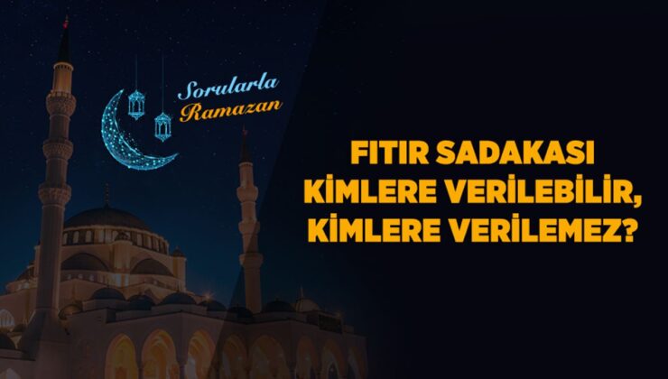 Fıtır sadakası kimlere verilebilir, kimlere verilemez?