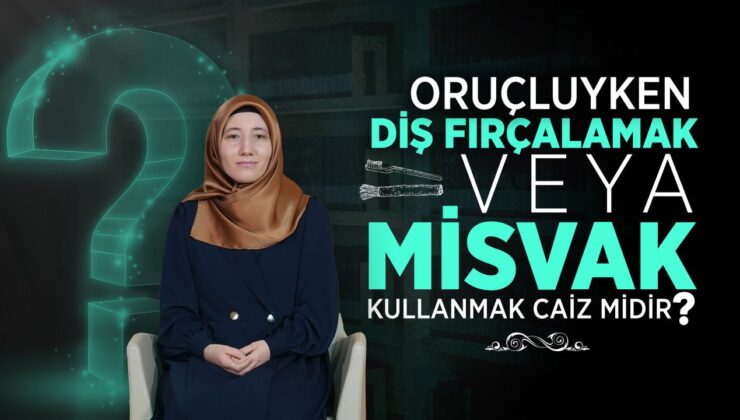 Oruçluyken diş fırçalamak veya misvak kullanmak caiz midir?
