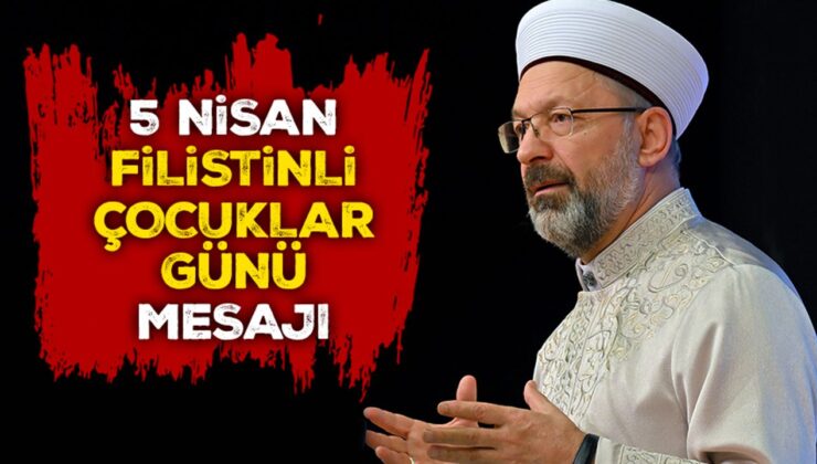 Diyanet İşleri Başkanı Erbaş’tan 5 Nisan Filistinli Çocuklar Günü Mesajı