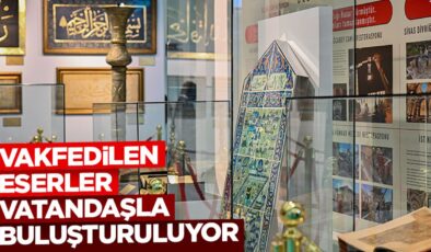 Vakfedilen eserler vatandaşla buluşturuluyor