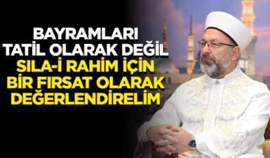 Başkan Erbaş: Bayramları tatil olarak değil, sıla-i rahim için bir fırsat olarak değerlendirelim