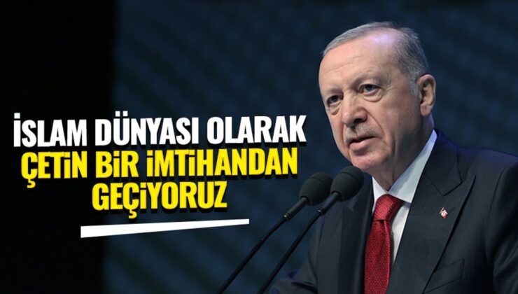Erdoğan: İslam dünyası olarak çetin bir imtihandan geçiyoruz