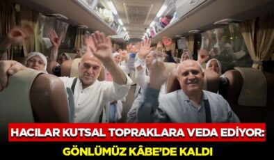 Hacılar Kutsal Topraklara Veda Ediyor: Gönlümüz Kâbe’de Kaldı