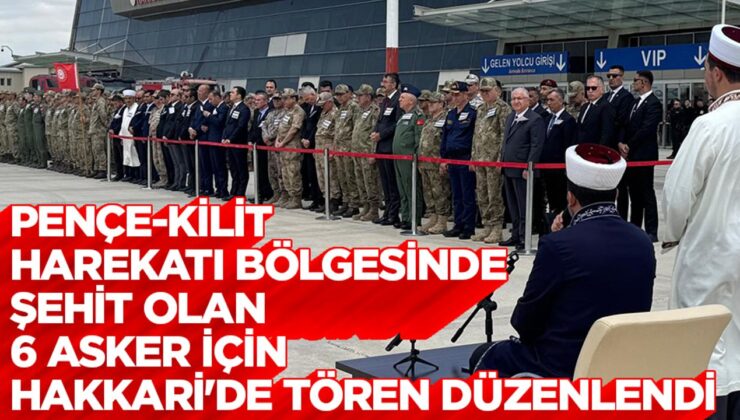Pençe-Kilit Harekatı bölgesinde şehit olan 6 asker için Hakkari’de tören düzenlendi