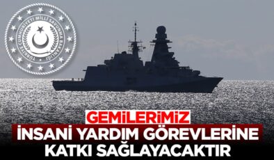 MSB: Doğu Akdeniz’deki gemilerimiz ihtiyaç duyulması halinde insani yardım görevlerine katkı sağlayacaktır