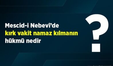 Mescid-i Nebevî’de kırk vakit namaz kılmanın hükmü nedir?